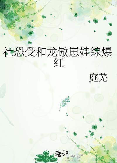 社恐受和龙傲崽娃综爆红最新章节内容