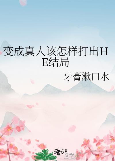 变成真人该怎样打出he结局笔趣阁