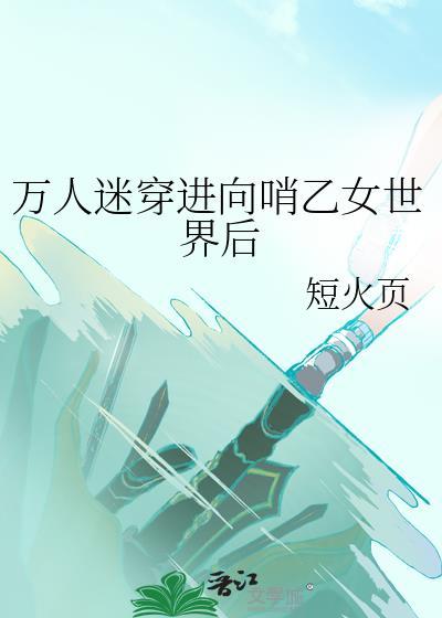 万人迷穿进向哨乙女世界后 by 短火页
