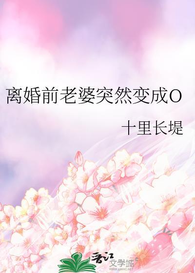 离婚前老婆突然变成O全文免费阅读