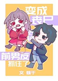 变成丧尸后被前男友抓住了殊于