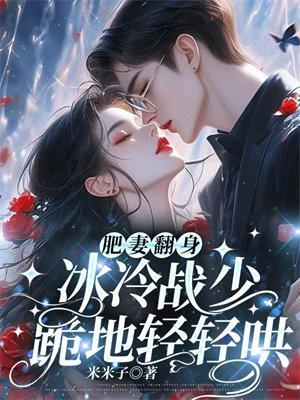 肥妻翻身冰冷战少跪地轻轻哄txt